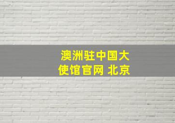 澳洲驻中国大使馆官网 北京